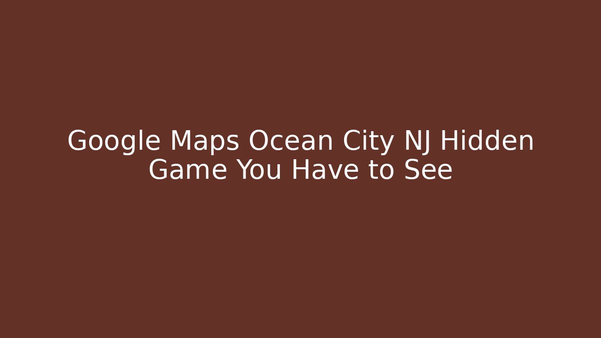 Google Maps Ocean City NJ Hidden Game You Have to See