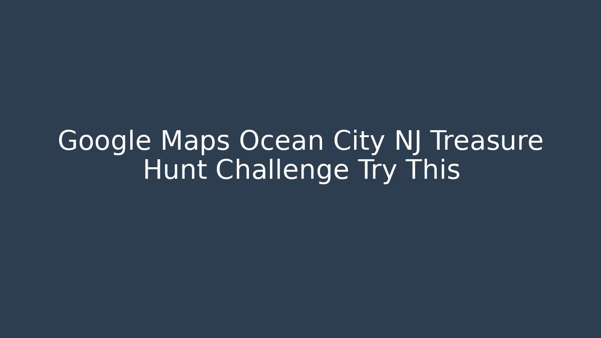 Google Maps Ocean City NJ Treasure Hunt Challenge Try This