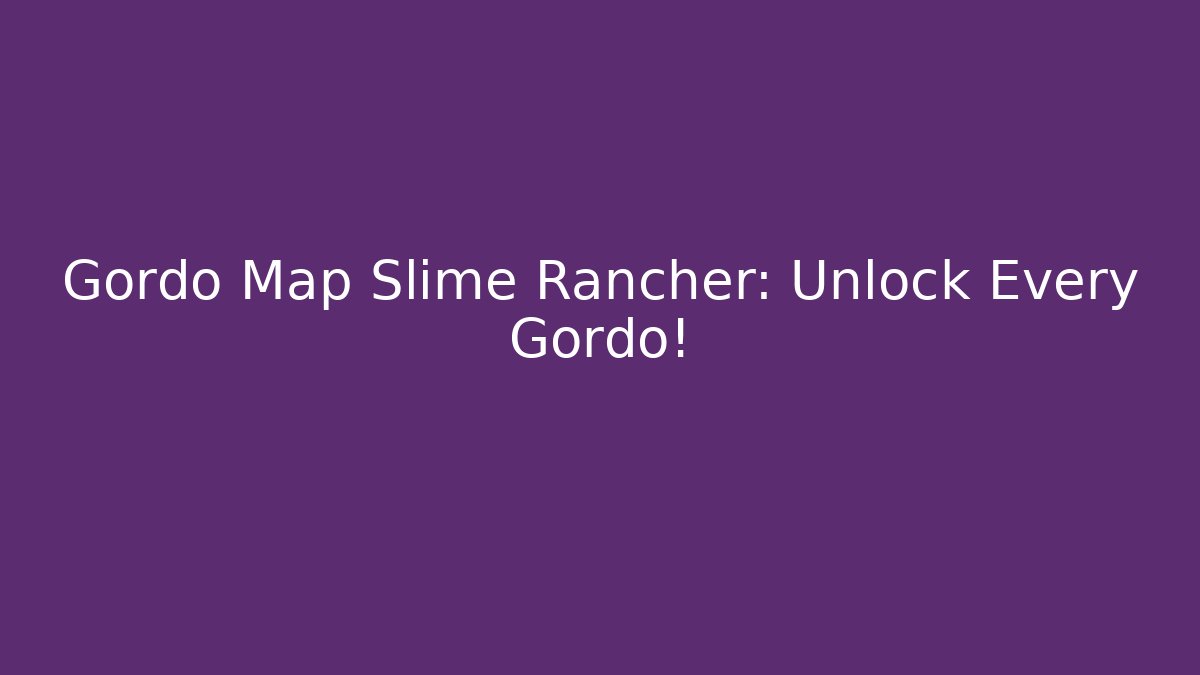 Gordo Map Slime Rancher: Unlock Every Gordo!