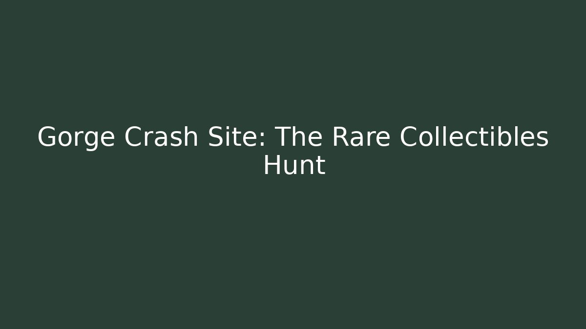 Gorge Crash Site: The Rare Collectibles Hunt