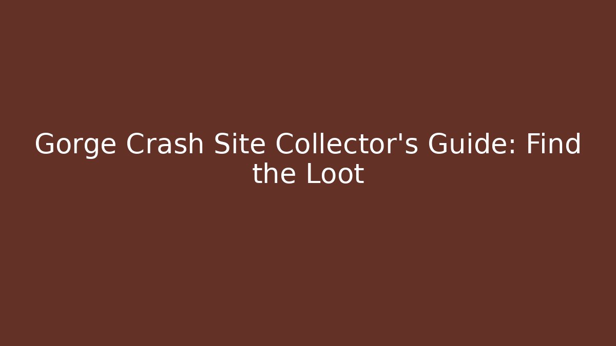 Gorge Crash Site Collector's Guide: Find the Loot
