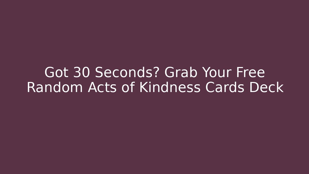 Got 30 Seconds? Grab Your Free Random Acts of Kindness Cards Deck