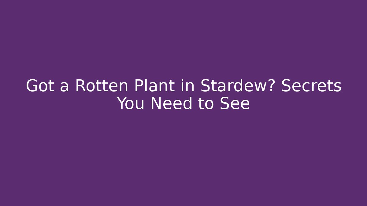 Got a Rotten Plant in Stardew? Secrets You Need to See