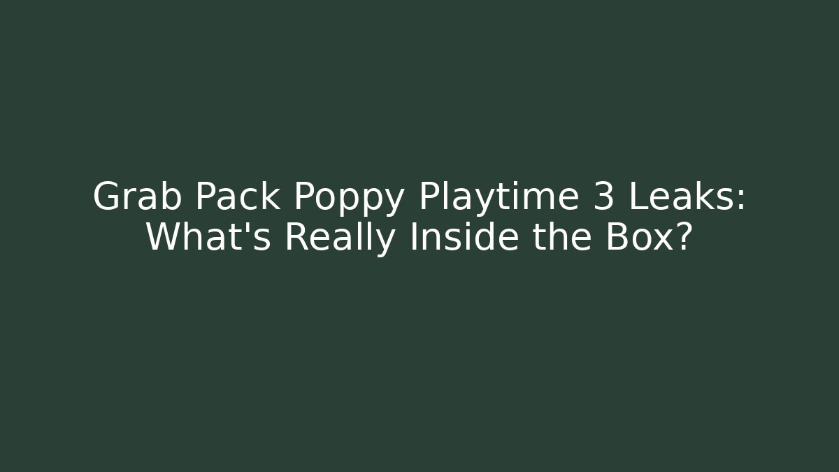 Grab Pack Poppy Playtime 3 Leaks: What’s Really Inside the Box?