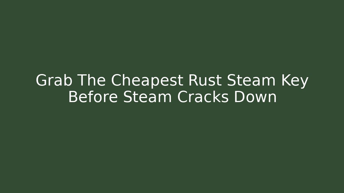 Grab The Cheapest Rust Steam Key Before Steam Cracks Down