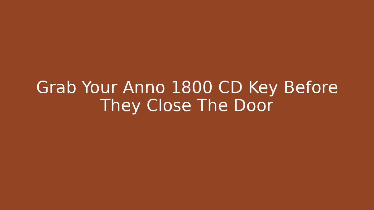 Grab Your Anno 1800 CD Key Before They Close The Door
