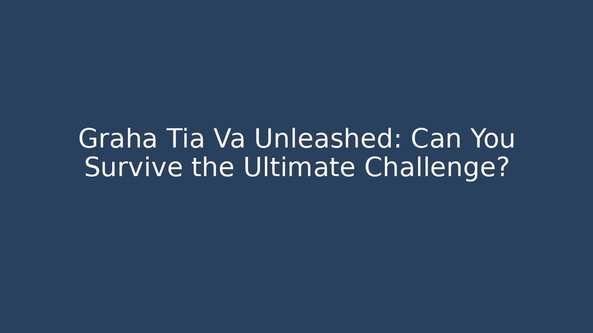 Graha Tia Va Unleashed: Can You Survive the Ultimate Challenge? - Andrea Zevedo
