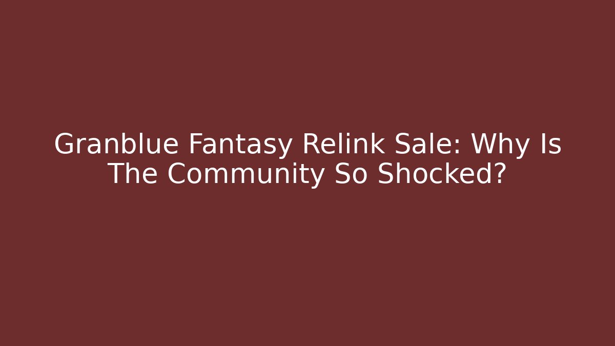 Granblue Fantasy Relink Sale: Why Is The Community So Shocked?