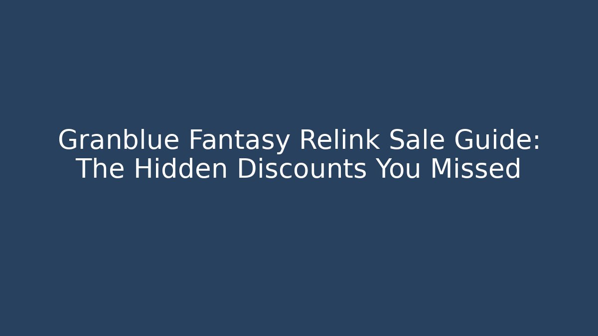 Granblue Fantasy Relink Sale Guide: The Hidden Discounts You Missed