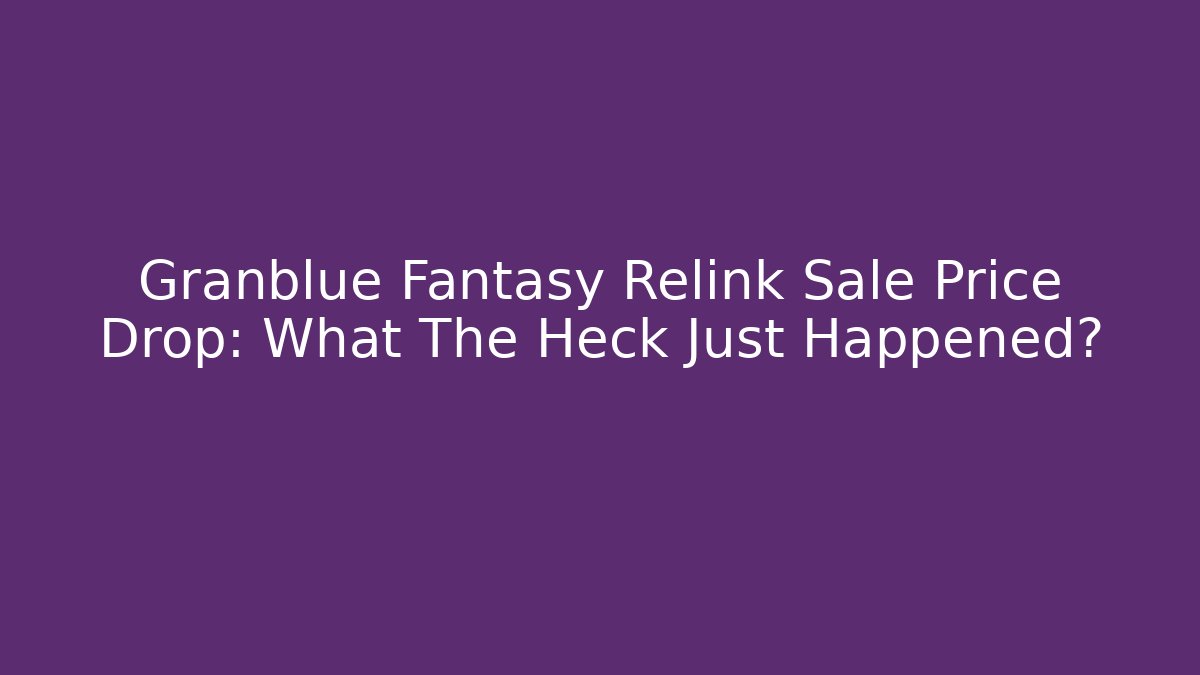 Granblue Fantasy Relink Sale Price Drop: What The Heck Just Happened?