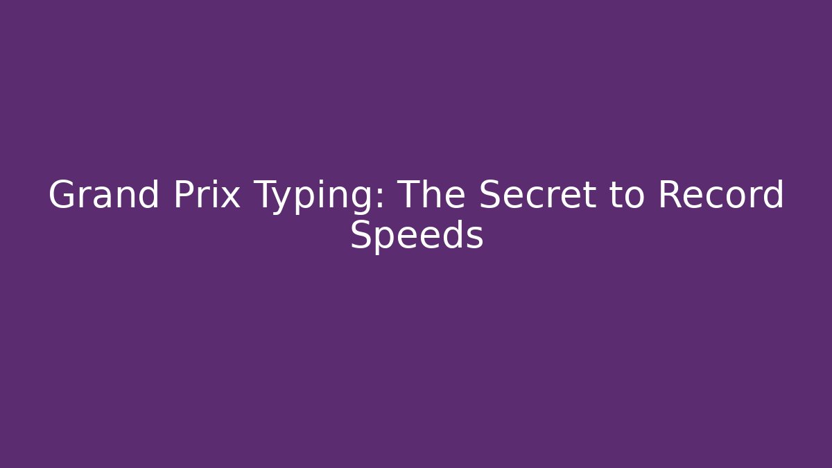 Grand Prix Typing: The Secret to Record Speeds