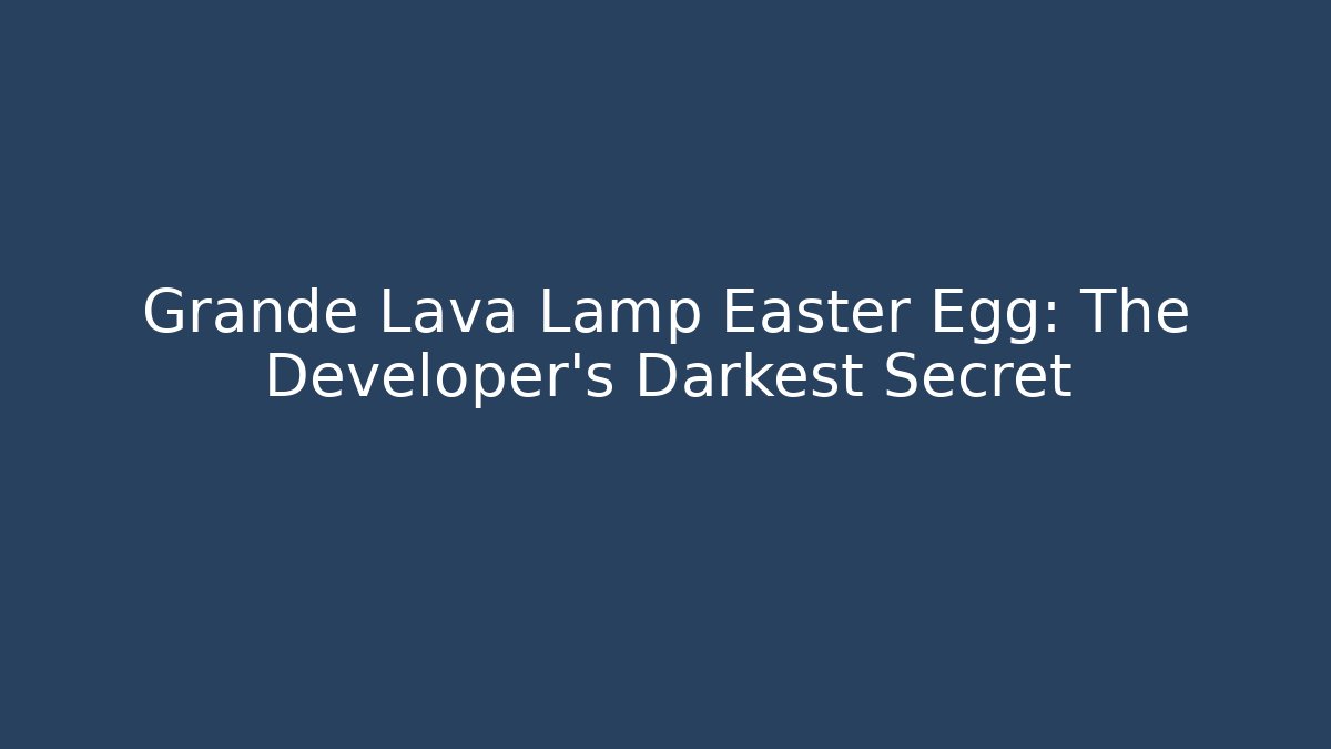 Grande Lava Lamp Easter Egg: The Developer's Darkest Secret