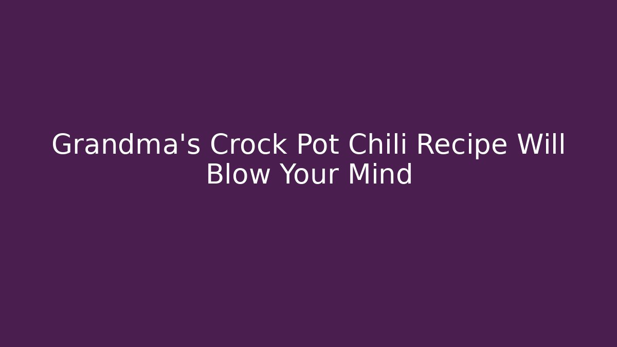 Grandma’s Crock Pot Chili Recipe Will Blow Your Mind