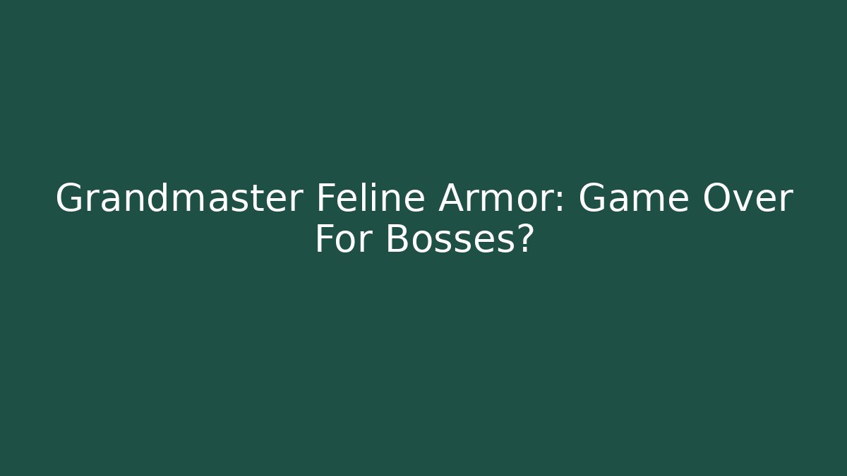 Grandmaster Feline Armor: Game Over For Bosses?