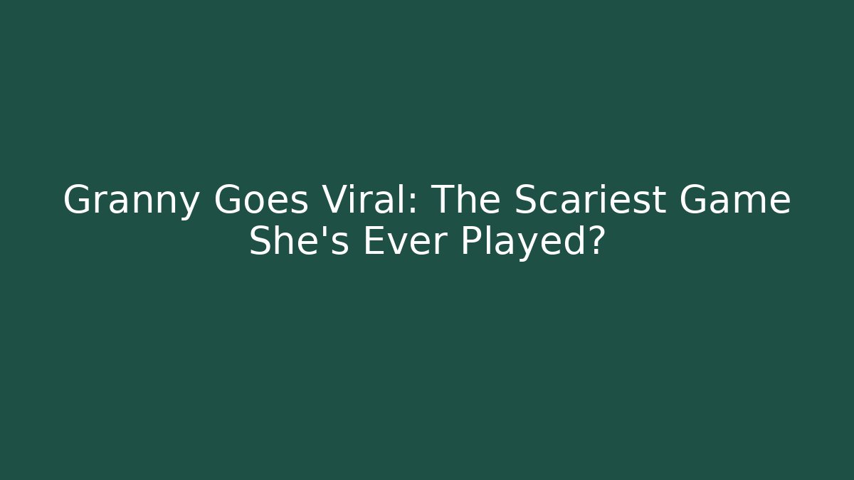 Granny Goes Viral: The Scariest Game She’s Ever Played?