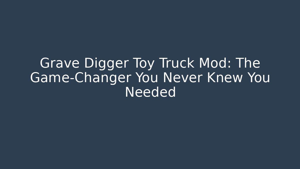 Grave Digger Toy Truck Mod: The Game-Changer You Never Knew You Needed