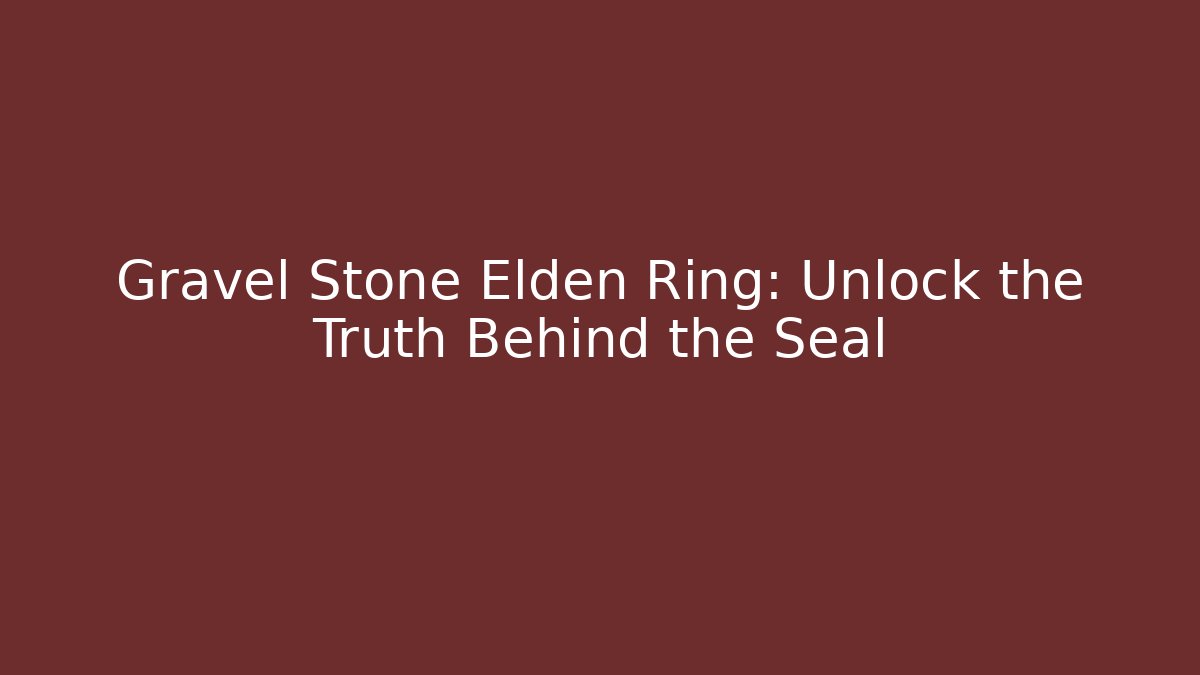 Gravel Stone Elden Ring: Unlock the Truth Behind the Seal
