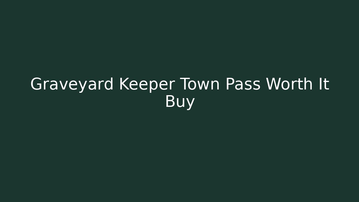 Graveyard Keeper Town Pass Worth It Buy