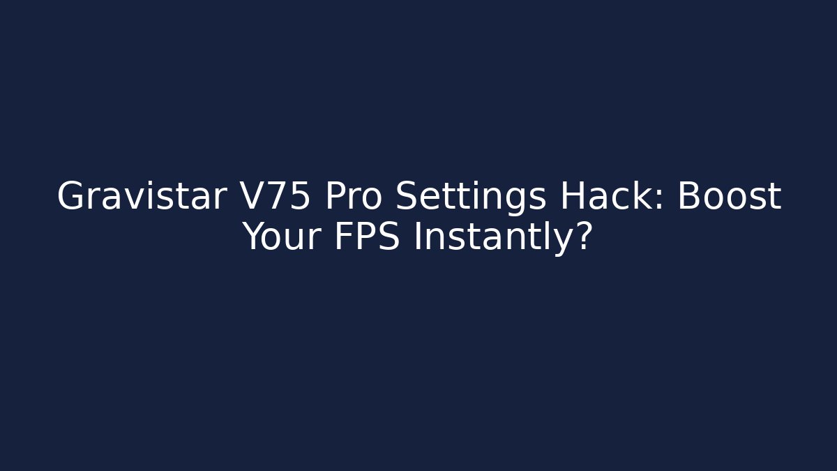 Gravistar V75 Pro Settings Hack: Boost Your FPS Instantly?