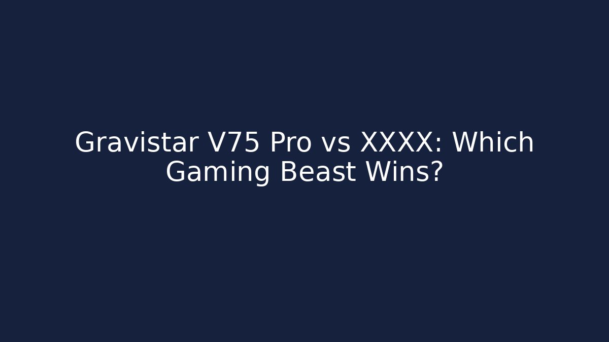 Gravistar V75 Pro vs XXXX: Which Gaming Beast Wins?