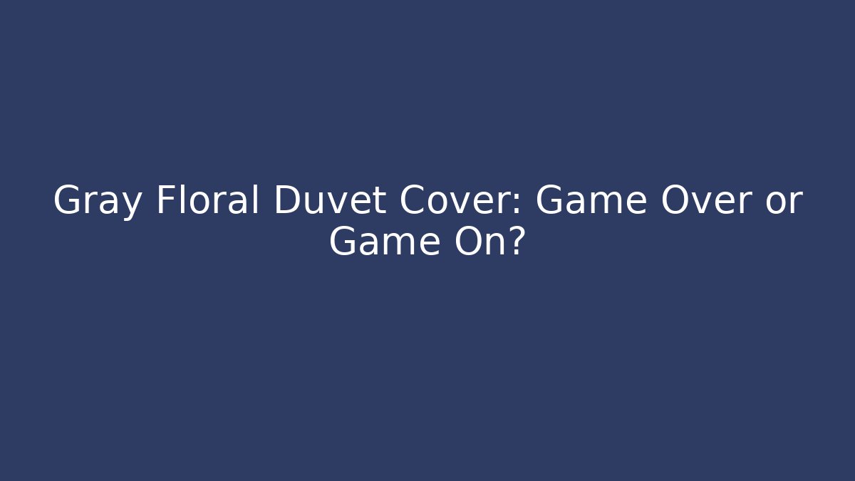 Gray Floral Duvet Cover: Game Over or Game On?