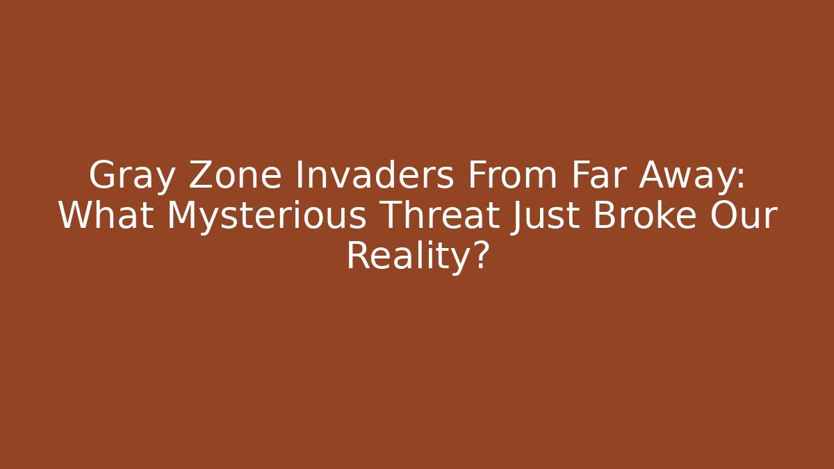 Gray Zone Invaders From Far Away: What Mysterious Threat Just Broke Our Reality?