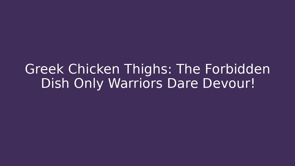 Greek Chicken Thighs: The Forbidden Dish Only Warriors Dare Devour!