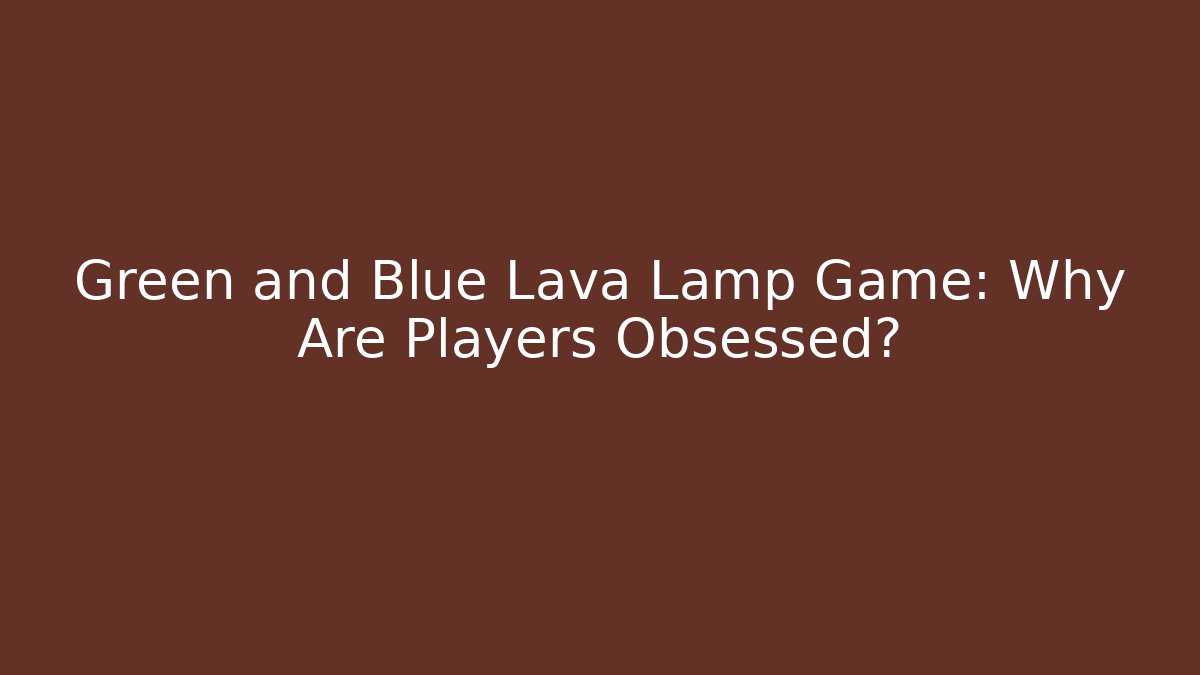 Green and Blue Lava Lamp Game: Why Are Players Obsessed?