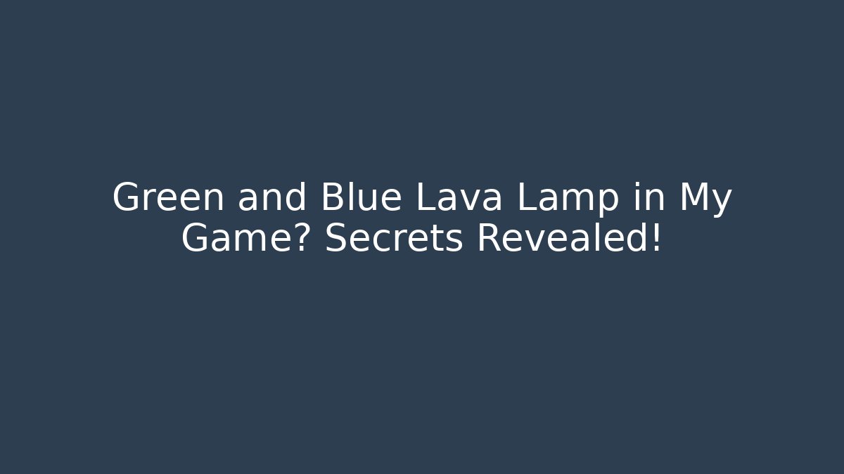 Green and Blue Lava Lamp in My Game? Secrets Revealed!