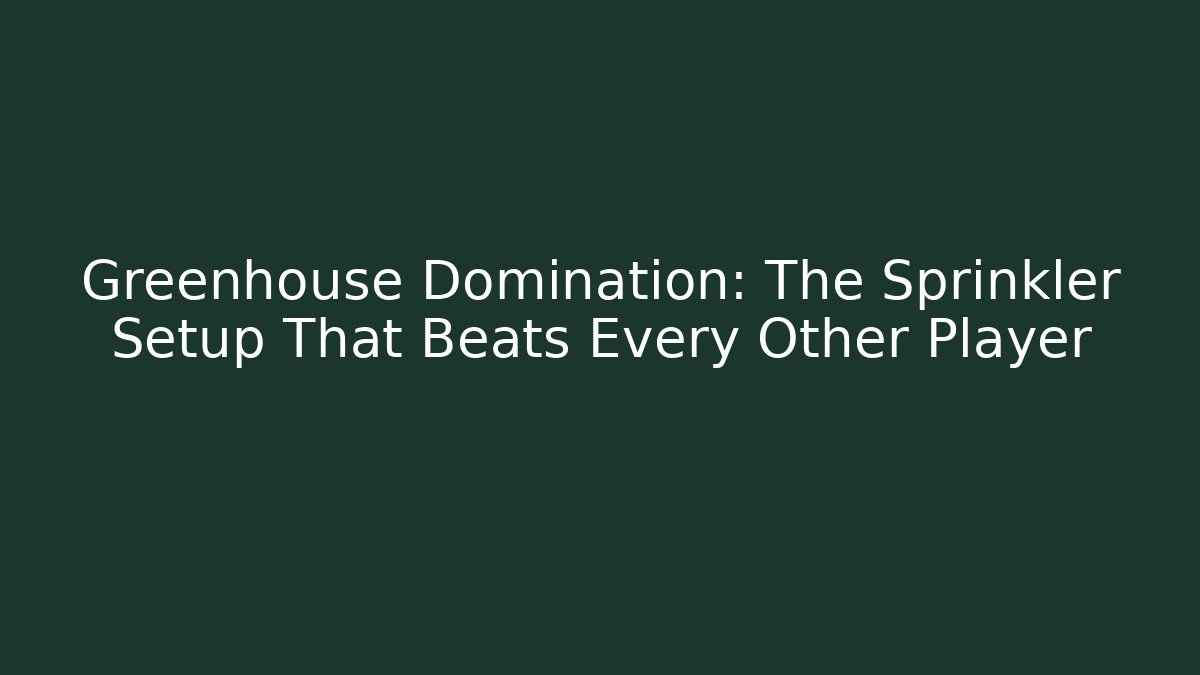 Greenhouse Domination: The Sprinkler Setup That Beats Every Other Player