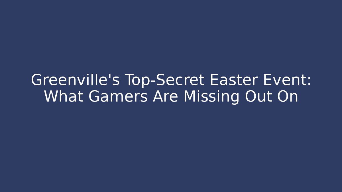Greenville's Top-Secret Easter Event: What Gamers Are Missing Out On - Andrea Zevedo