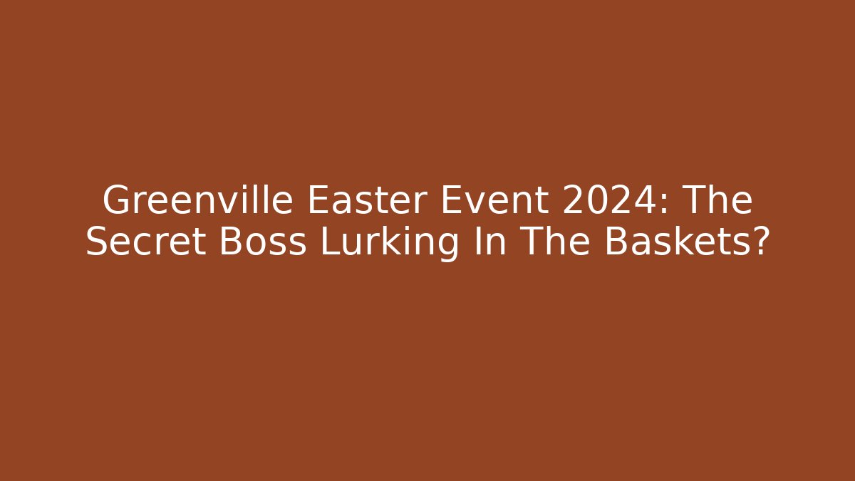 Greenville Easter Event 2024: The Secret Boss Lurking In The Baskets?