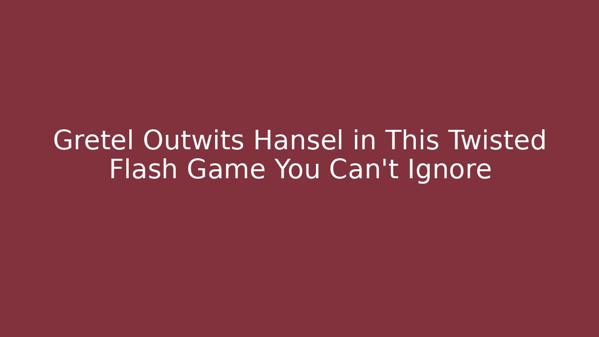 Gretel Outwits Hansel in This Twisted Flash Game You Can't Ignore - Andrea Zevedo