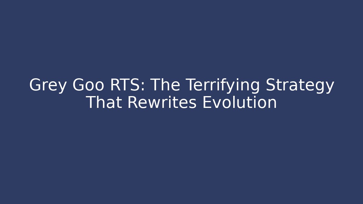 Grey Goo RTS: The Terrifying Strategy That Rewrites Evolution - Andrea Zevedo
