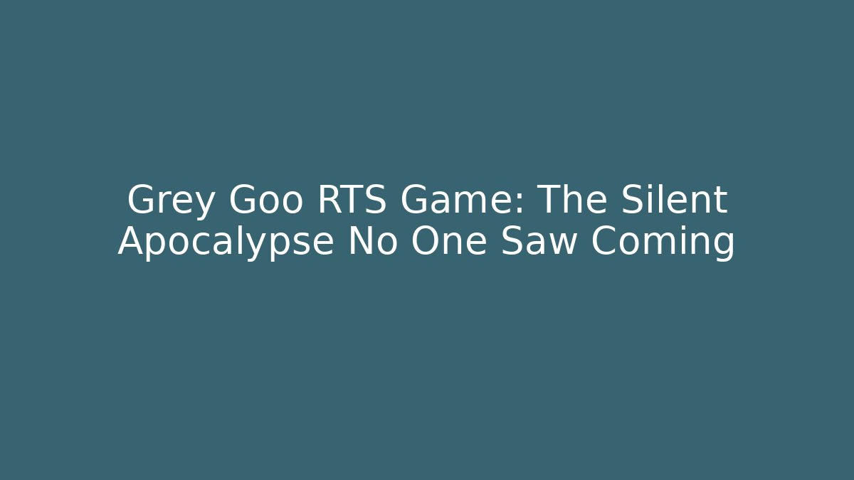 Grey Goo RTS Game: The Silent Apocalypse No One Saw Coming