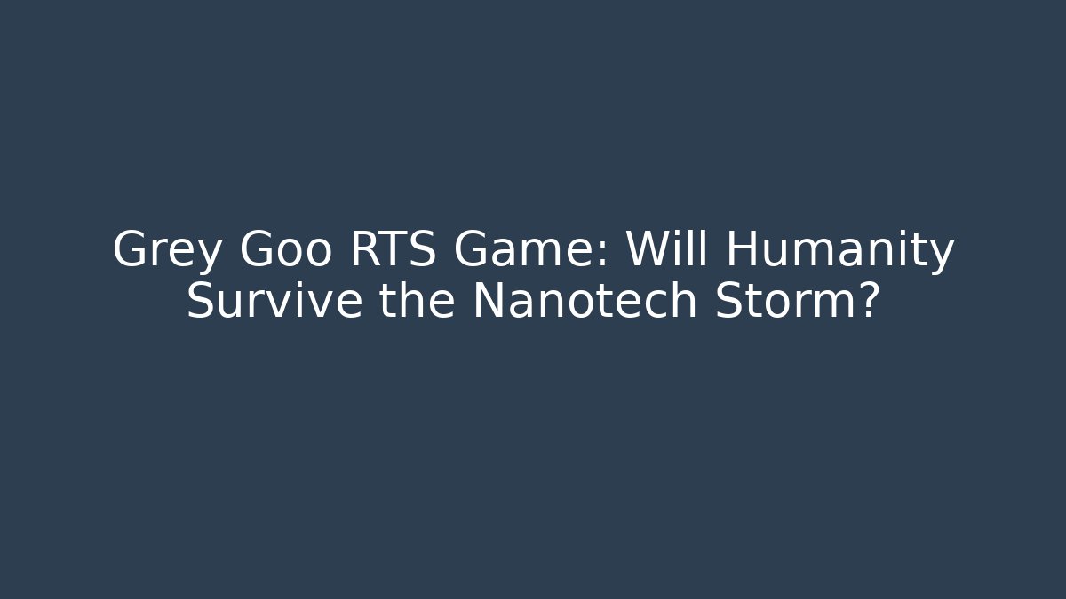 Grey Goo RTS Game: Will Humanity Survive the Nanotech Storm?
