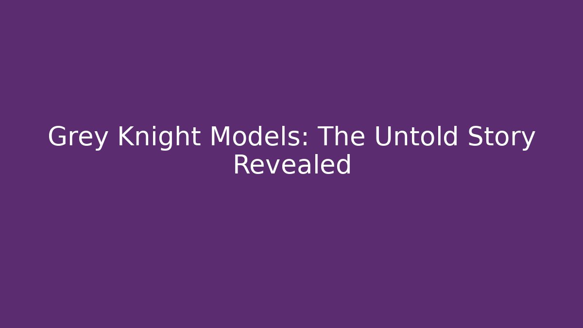 Grey Knight Models: The Untold Story Revealed - Andrea Zevedo