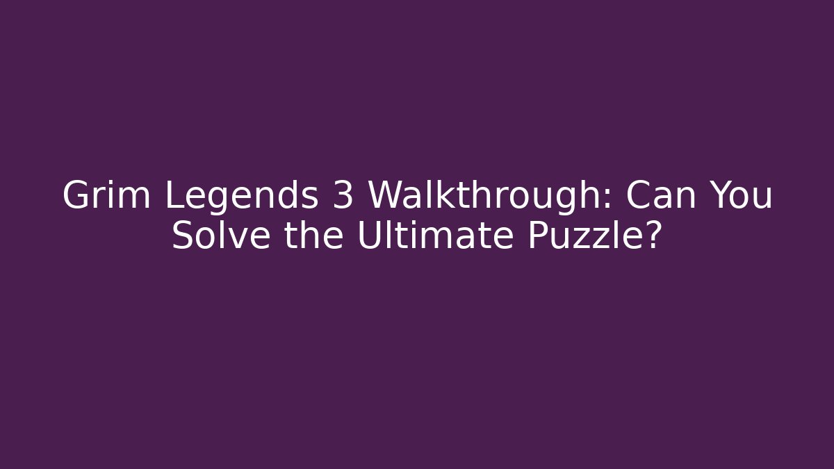 Grim Legends 3 Walkthrough: Can You Solve the Ultimate Puzzle?