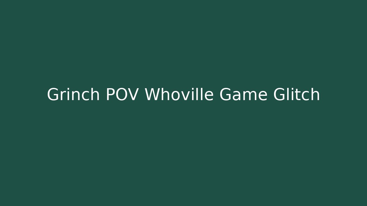 Grinch POV Whoville Game Glitch