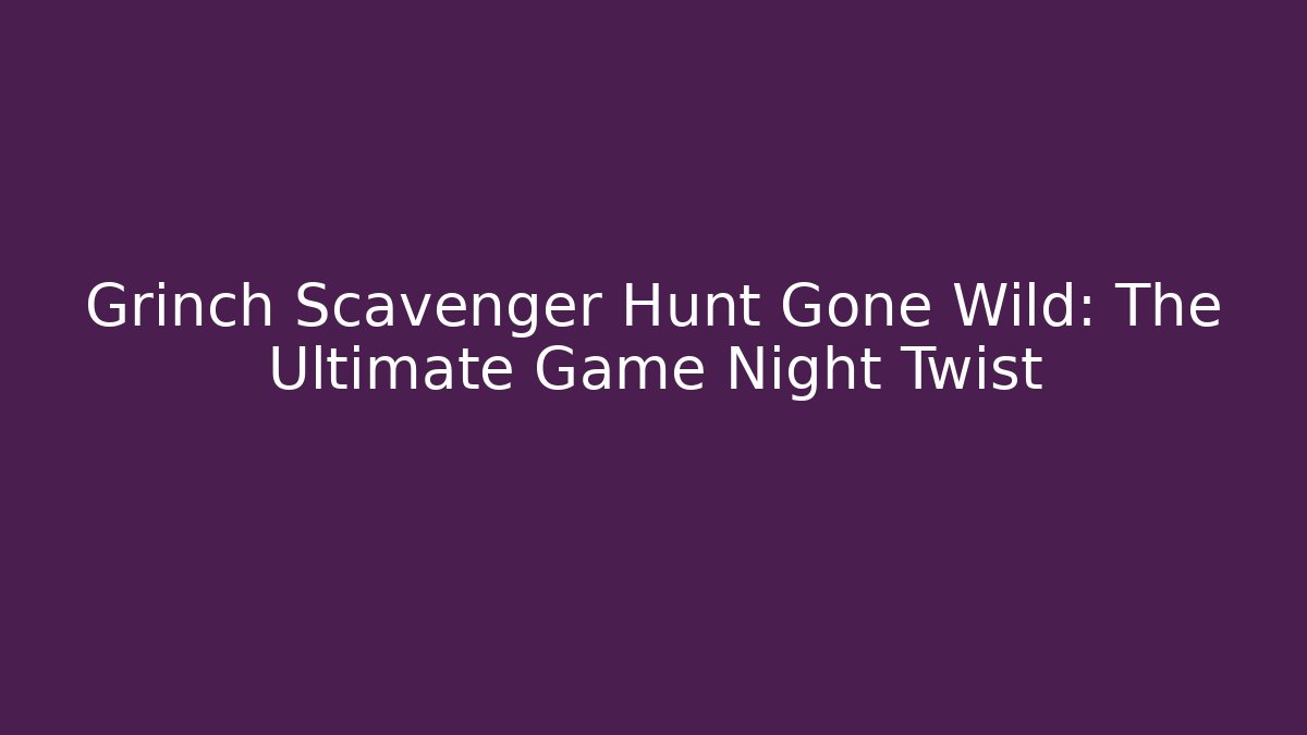 Grinch Scavenger Hunt Gone Wild: The Ultimate Game Night Twist
