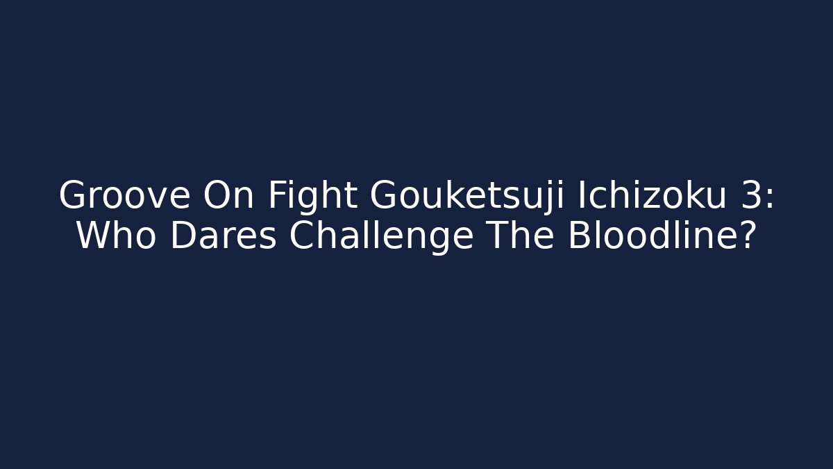 Groove On Fight Gouketsuji Ichizoku 3: Who Dares Challenge The Bloodline?