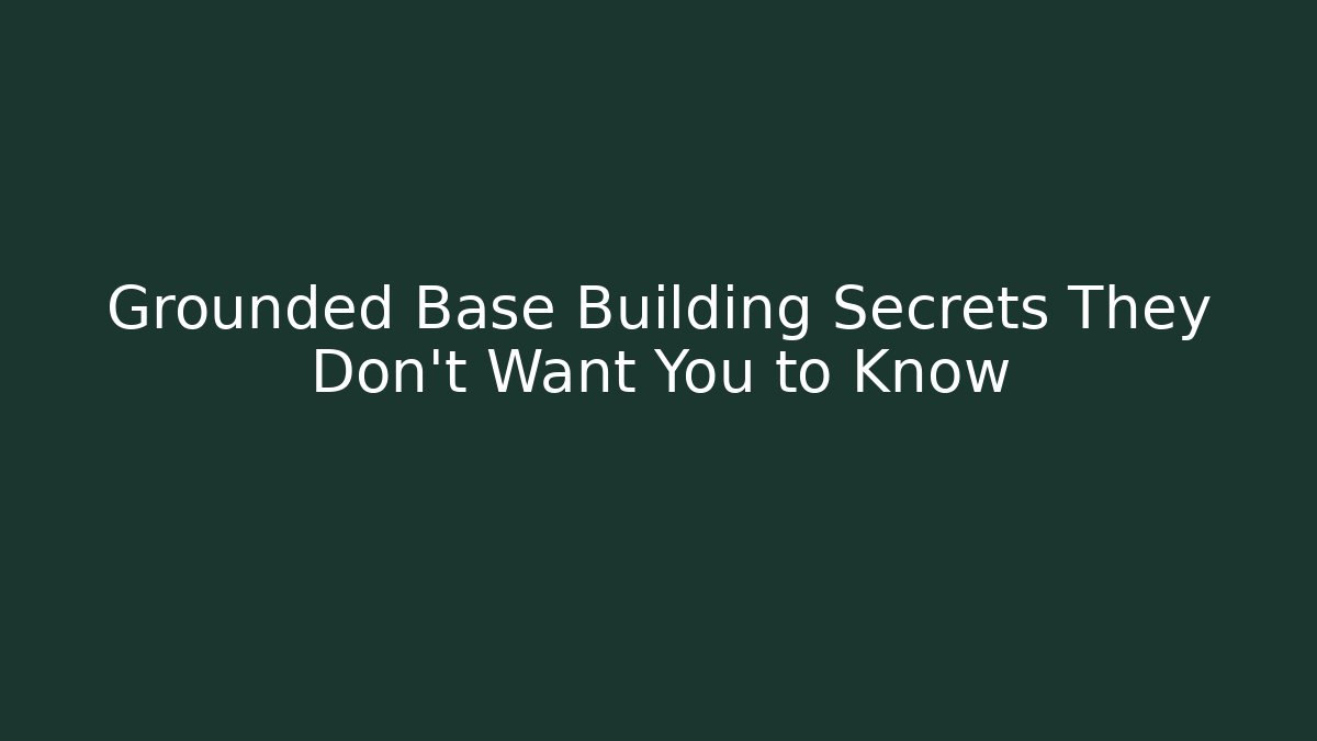 Grounded Base Building Secrets They Don’t Want You to Know