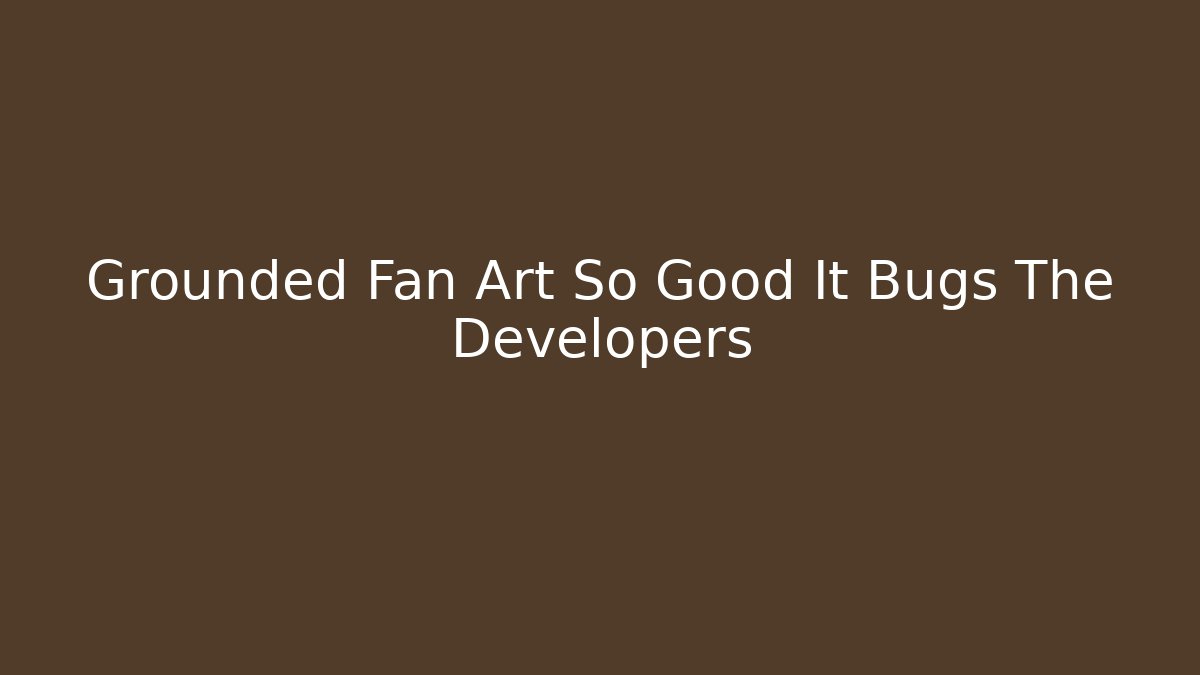 Grounded Fan Art So Good It Bugs The Developers - Andrea Zevedo