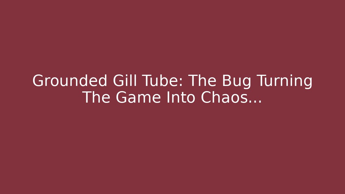 Grounded Gill Tube: The Bug Turning The Game Into Chaos...
