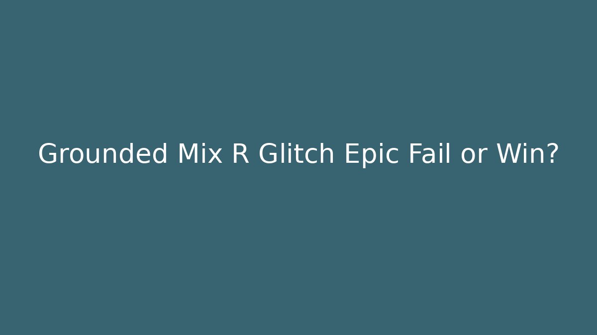 Grounded Mix R Glitch Epic Fail or Win?