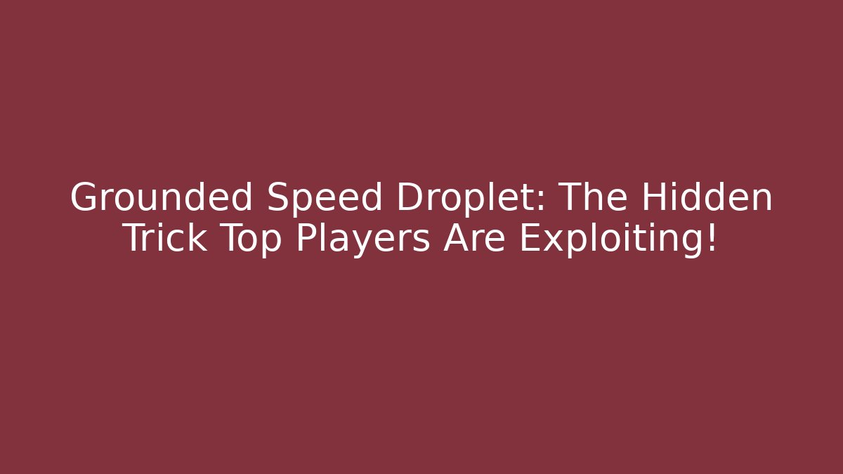 Grounded Speed Droplet: The Hidden Trick Top Players Are Exploiting!