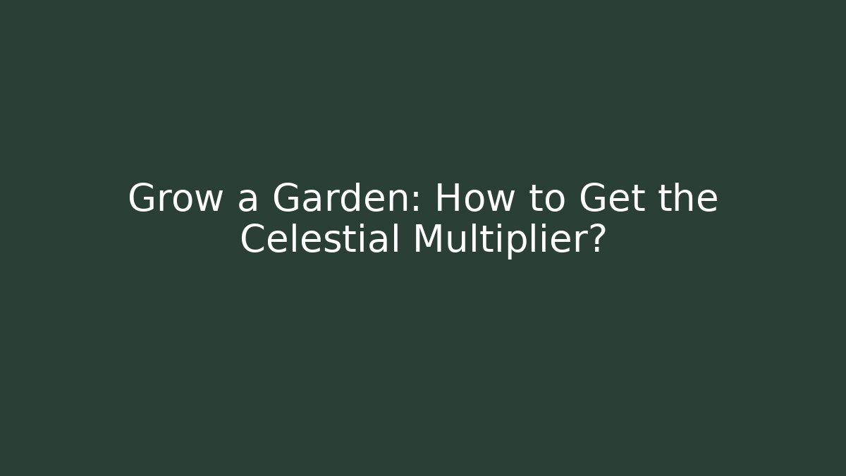 Grow a Garden: How to Get the Celestial Multiplier?