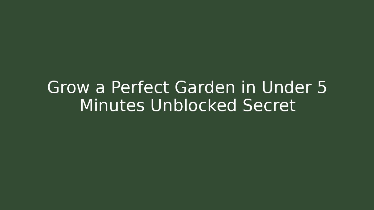 Grow a Perfect Garden in Under 5 Minutes Unblocked Secret