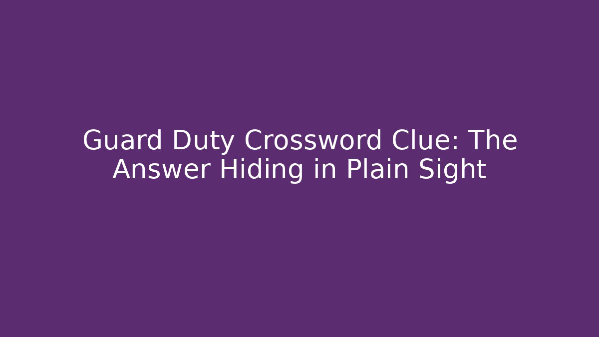 Guard Duty Crossword Clue: The Answer Hiding in Plain Sight