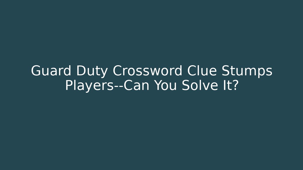 Guard Duty Crossword Clue Stumps Players—Can You Solve It?